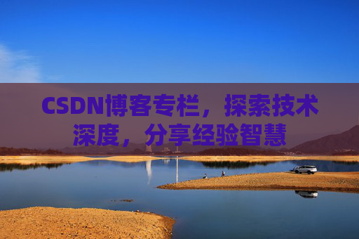 CSDN博客专栏，探索技术深度，分享经验智慧
